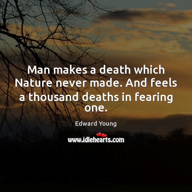 Man makes a death which Nature never made. And feels a thousand deaths in fearing one. Edward Young Picture Quote