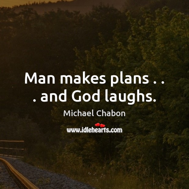 Man makes plans . . . and God laughs. 