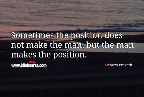 Sometimes the position does not make the man, but the man makes the position. Hebrew Proverbs Image