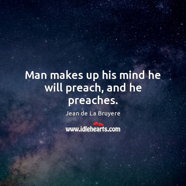 Man makes up his mind he will preach, and he preaches. Jean de La Bruyere Picture Quote