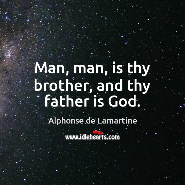 Man, man, is thy brother, and thy father is God. Alphonse de Lamartine Picture Quote