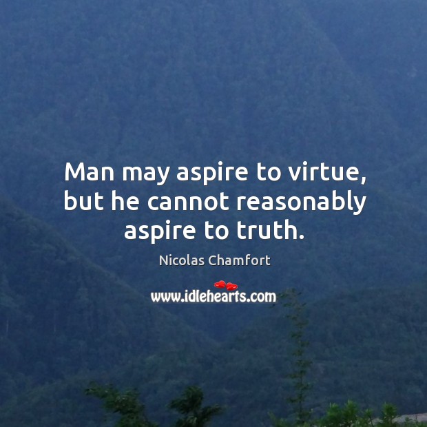 Man may aspire to virtue, but he cannot reasonably aspire to truth. Nicolas Chamfort Picture Quote