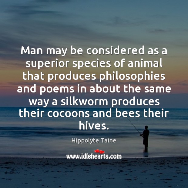 Man may be considered as a superior species of animal that produces Hippolyte Taine Picture Quote