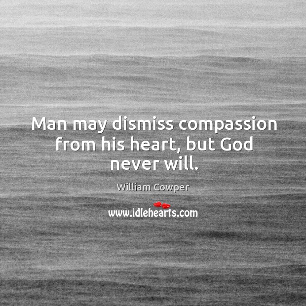 Man may dismiss compassion from his heart, but God never will. Image