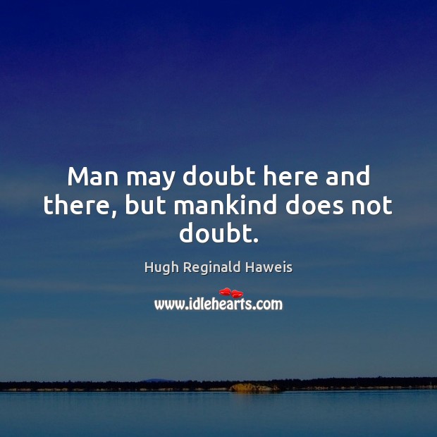 Man may doubt here and there, but mankind does not doubt. Image