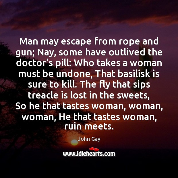 Man may escape from rope and gun; Nay, some have outlived the John Gay Picture Quote