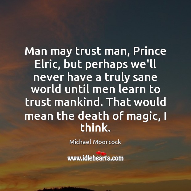 Man may trust man, Prince Elric, but perhaps we’ll never have a Michael Moorcock Picture Quote