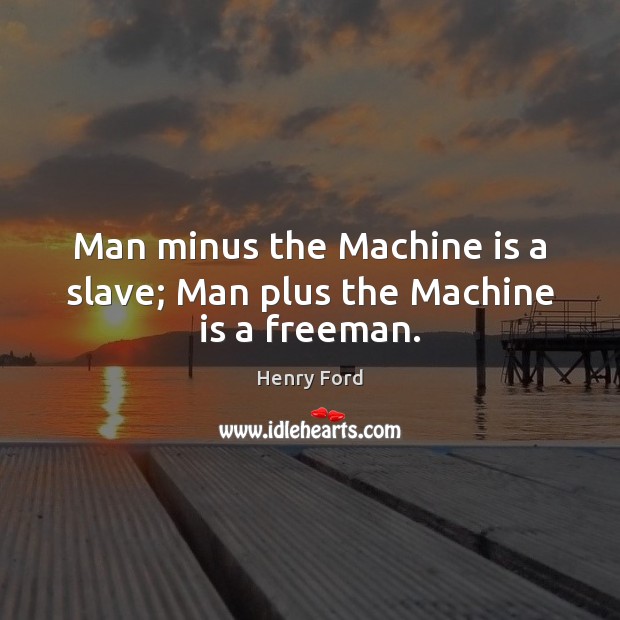 Man minus the Machine is a slave; Man plus the Machine is a freeman. Image