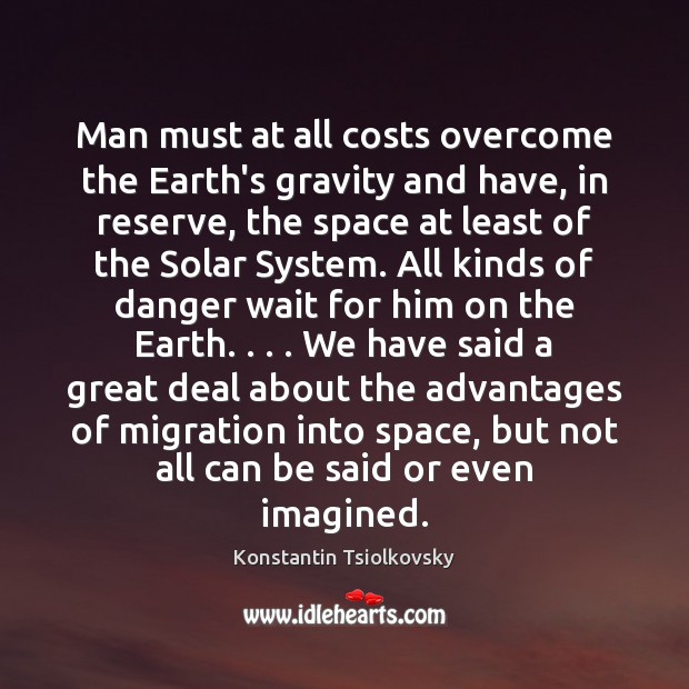 Man must at all costs overcome the Earth’s gravity and have, in Konstantin Tsiolkovsky Picture Quote