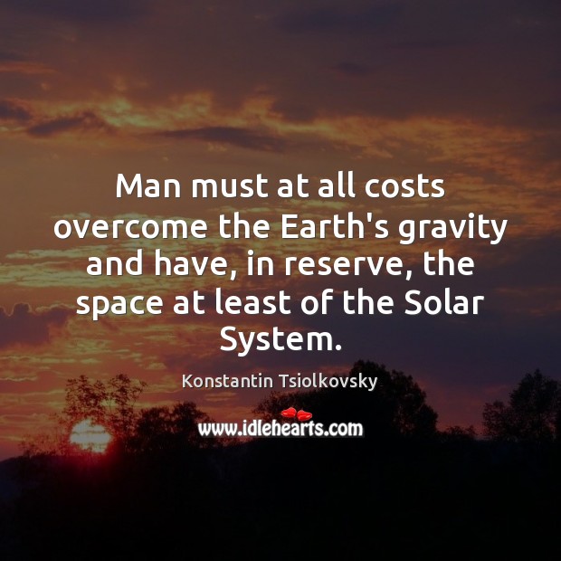 Man must at all costs overcome the Earth’s gravity and have, in Konstantin Tsiolkovsky Picture Quote
