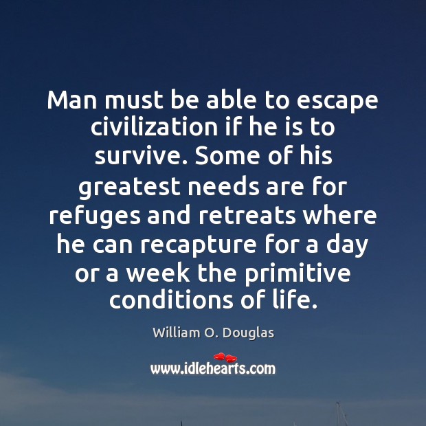 Man must be able to escape civilization if he is to survive. William O. Douglas Picture Quote