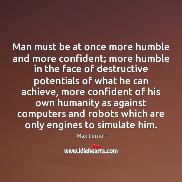 Man must be at once more humble and more confident; more humble Max Lerner Picture Quote