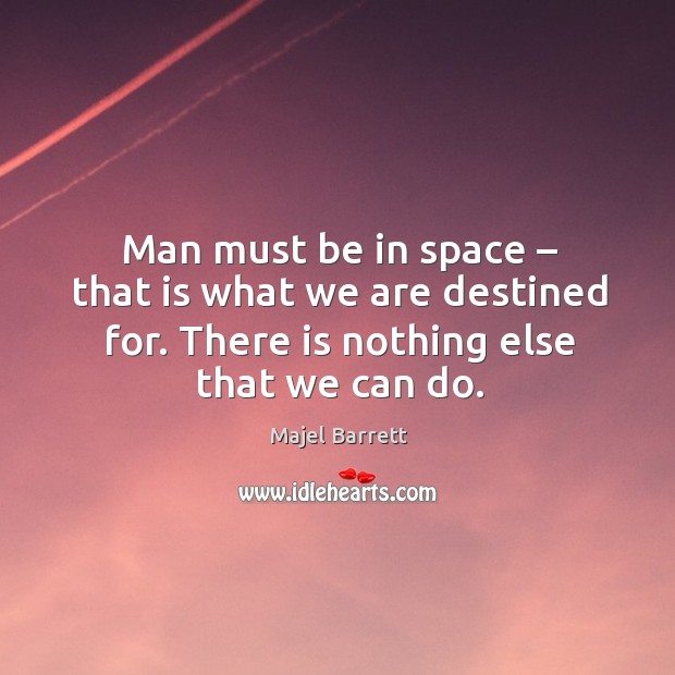 Man must be in space – that is what we are destined for. There is nothing else that we can do. Majel Barrett Picture Quote