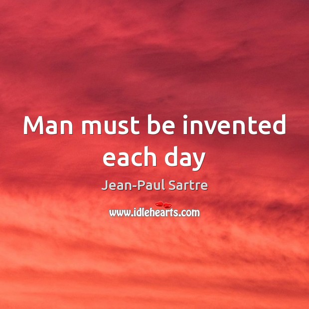 Man must be invented each day Jean-Paul Sartre Picture Quote