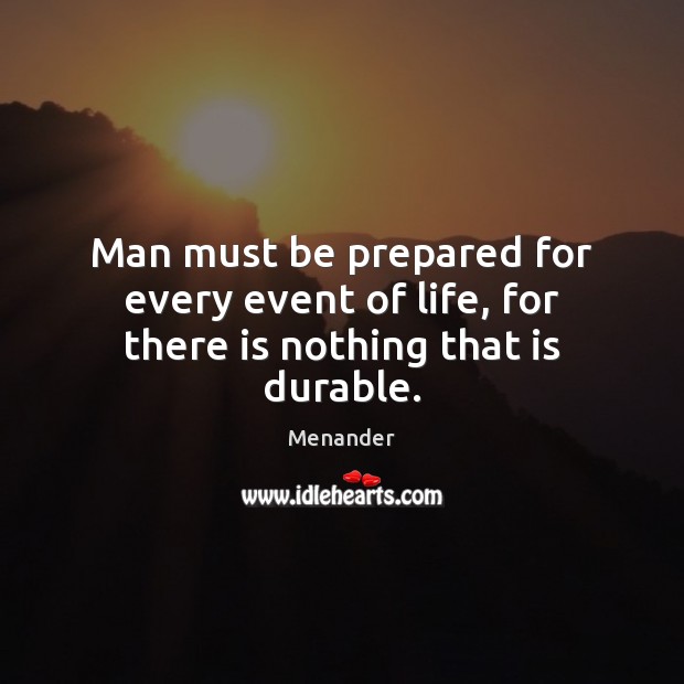 Man must be prepared for every event of life, for there is nothing that is durable. Menander Picture Quote