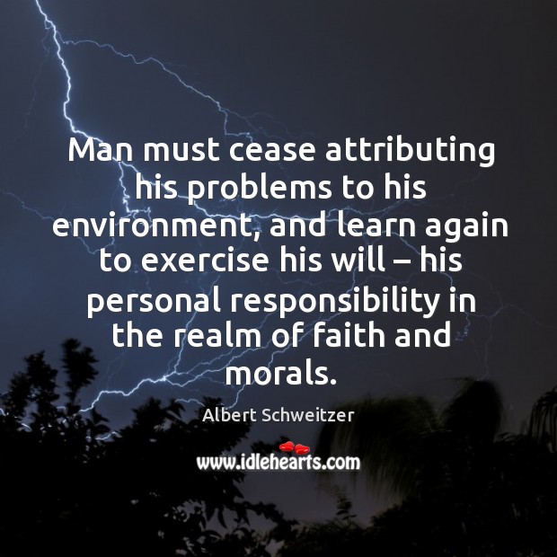 Man must cease attributing his problems to his environment, and learn again to exercise Albert Schweitzer Picture Quote
