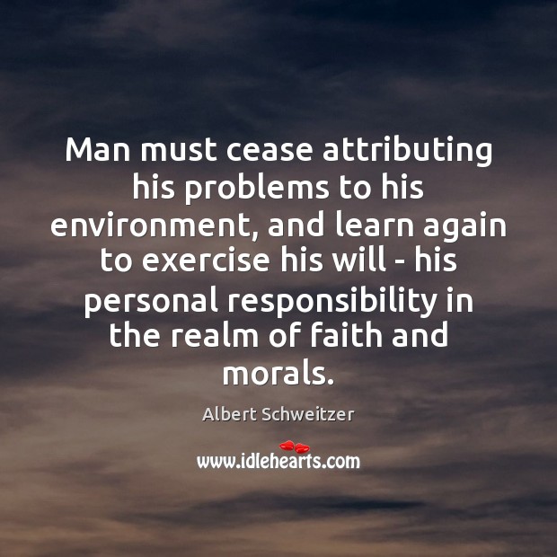 Man must cease attributing his problems to his environment, and learn again Albert Schweitzer Picture Quote