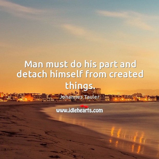 Man must do his part and detach himself from created things. Johannes Tauler Picture Quote
