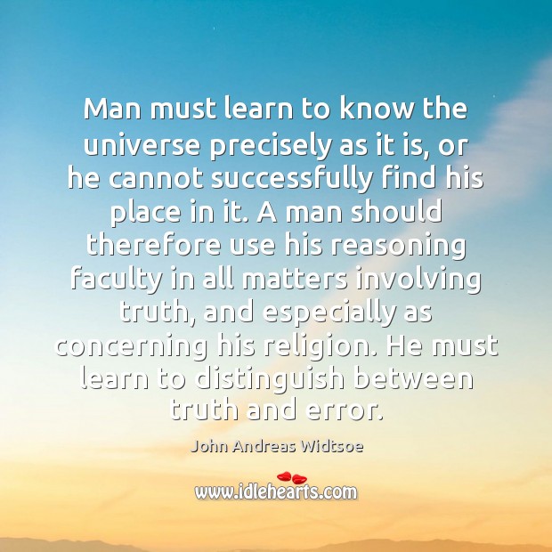 Man must learn to know the universe precisely as it is, or John Andreas Widtsoe Picture Quote