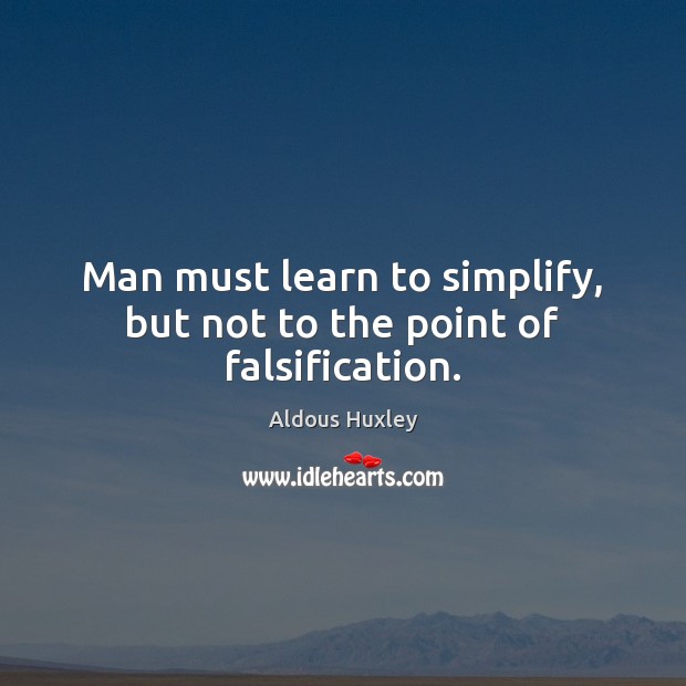 Man must learn to simplify, but not to the point of falsification. Aldous Huxley Picture Quote