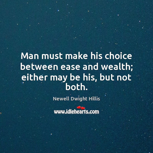 Man must make his choice between ease and wealth; either may be his, but not both. Newell Dwight Hillis Picture Quote