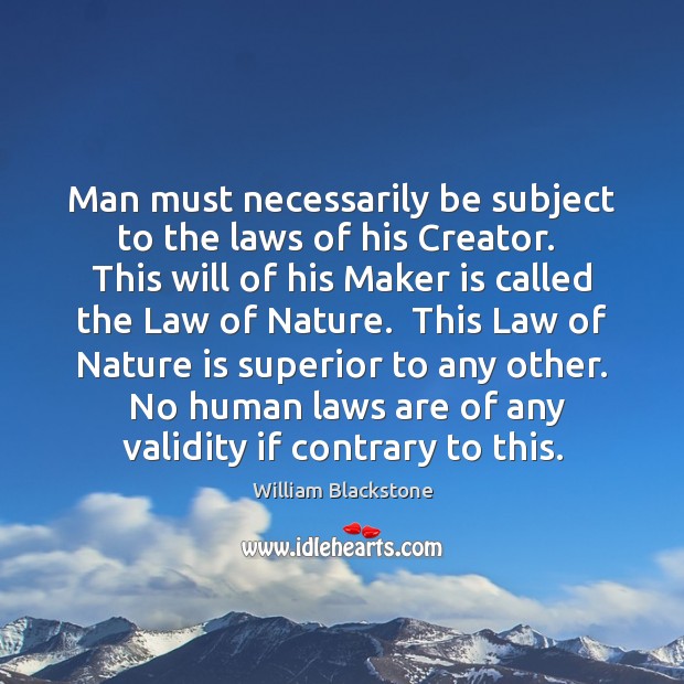 Man must necessarily be subject to the laws of his Creator.  This William Blackstone Picture Quote