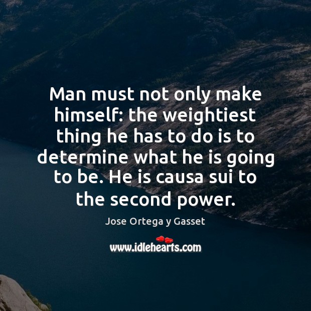 Man must not only make himself: the weightiest thing he has to Jose Ortega y Gasset Picture Quote