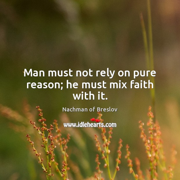 Man must not rely on pure reason; he must mix faith with it. Nachman of Breslov Picture Quote