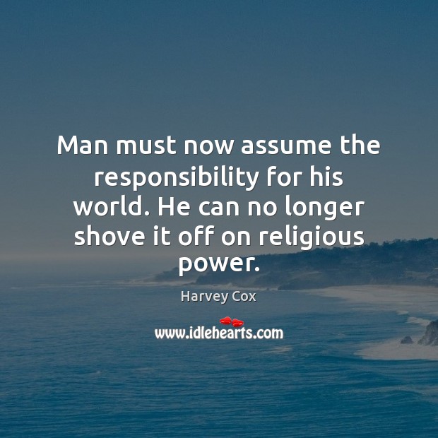 Man must now assume the responsibility for his world. He can no Harvey Cox Picture Quote