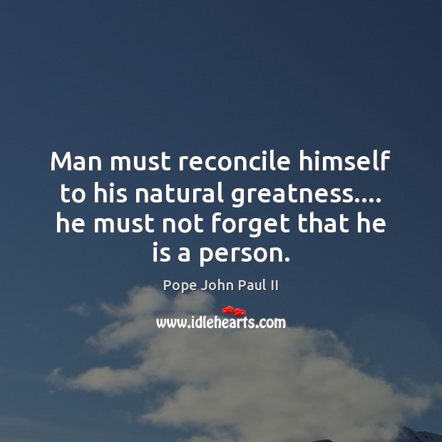 Man must reconcile himself to his natural greatness…. he must not forget Pope John Paul II Picture Quote
