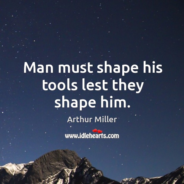 Man must shape his tools lest they shape him. Arthur Miller Picture Quote