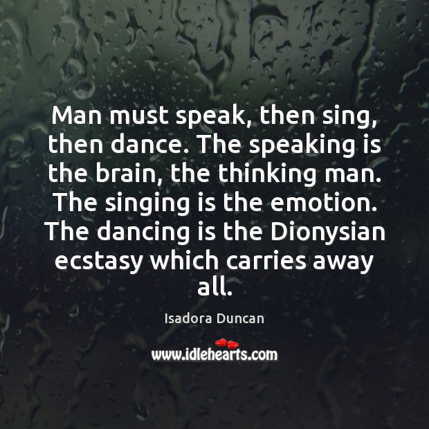 Man must speak, then sing, then dance. The speaking is the brain, Isadora Duncan Picture Quote