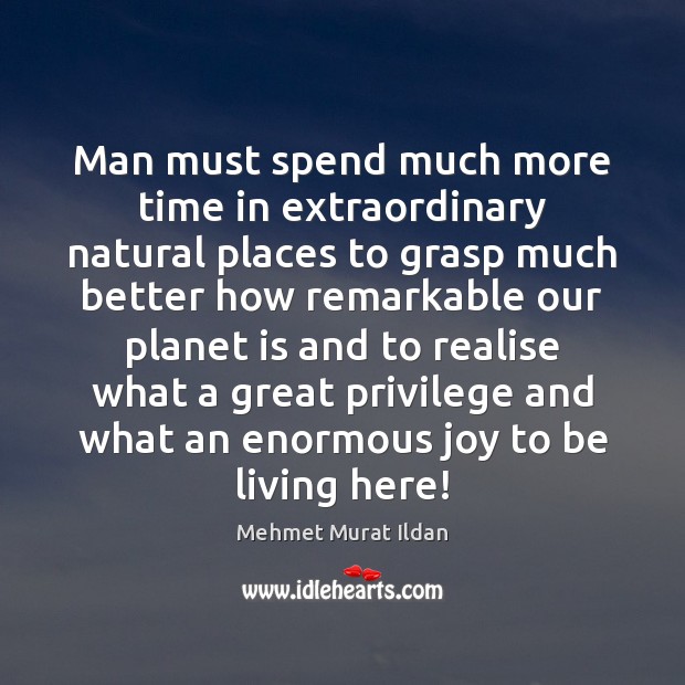 Man must spend much more time in extraordinary natural places to grasp Mehmet Murat Ildan Picture Quote