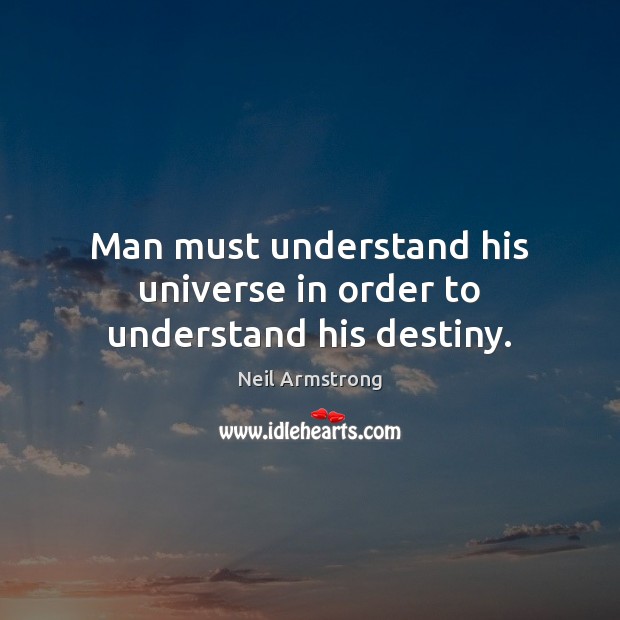 Man must understand his universe in order to understand his destiny. Neil Armstrong Picture Quote