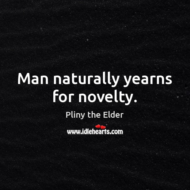 Man naturally yearns for novelty. Pliny the Elder Picture Quote