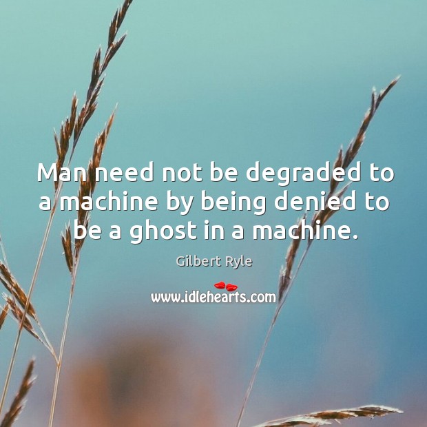 Man need not be degraded to a machine by being denied to be a ghost in a machine. Gilbert Ryle Picture Quote