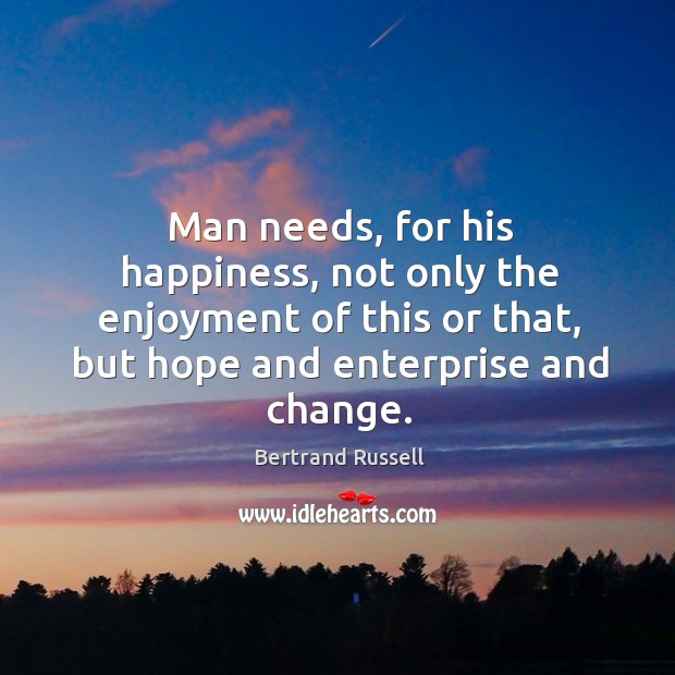 Man needs, for his happiness, not only the enjoyment of this or that, but hope and enterprise and change. Image