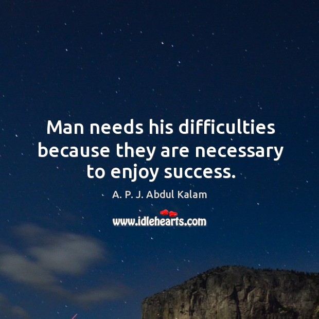 Man needs his difficulties because they are necessary to enjoy success. A. P. J. Abdul Kalam Picture Quote