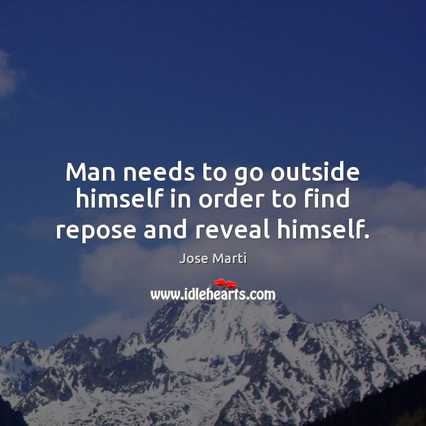 Man needs to go outside himself in order to find repose and reveal himself. Jose Marti Picture Quote