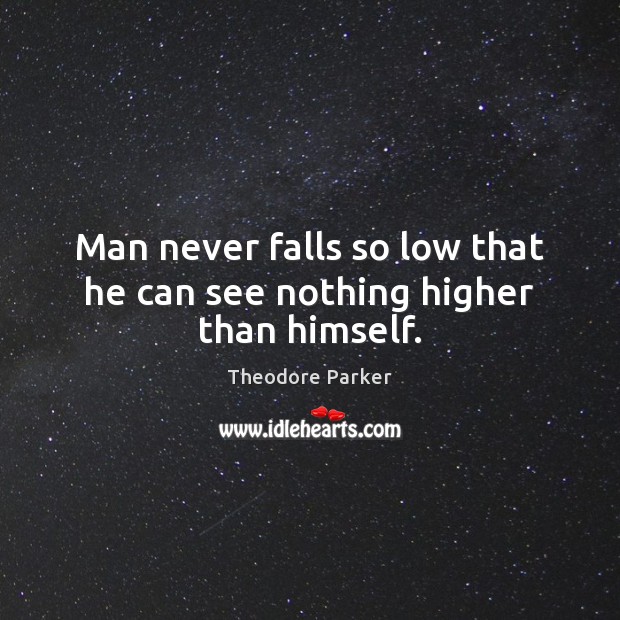 Man never falls so low that he can see nothing higher than himself. Theodore Parker Picture Quote