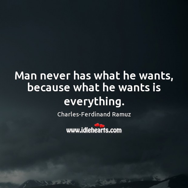 Man never has what he wants, because what he wants is everything. Charles-Ferdinand Ramuz Picture Quote