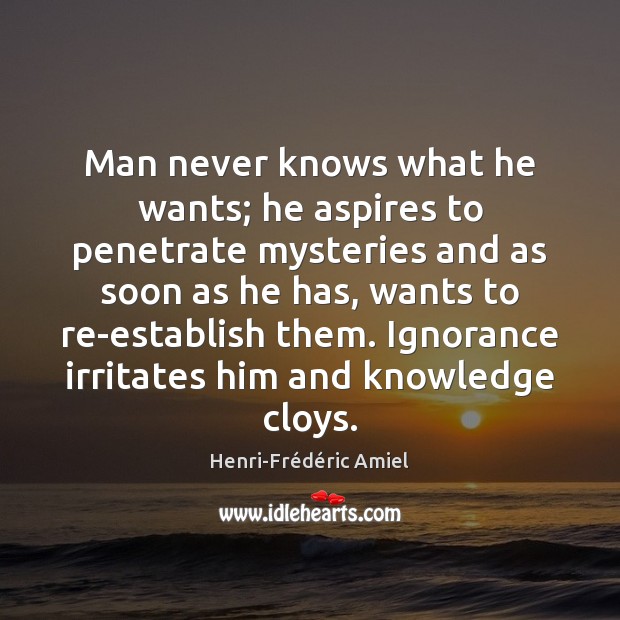 Man never knows what he wants; he aspires to penetrate mysteries and Henri-Frédéric Amiel Picture Quote