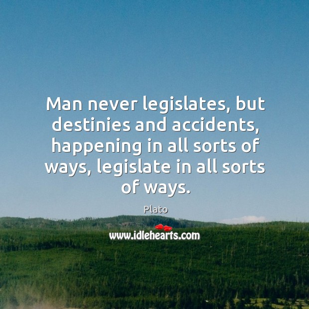 Man never legislates, but destinies and accidents, happening in all sorts of ways, legislate in all sorts of ways. Image