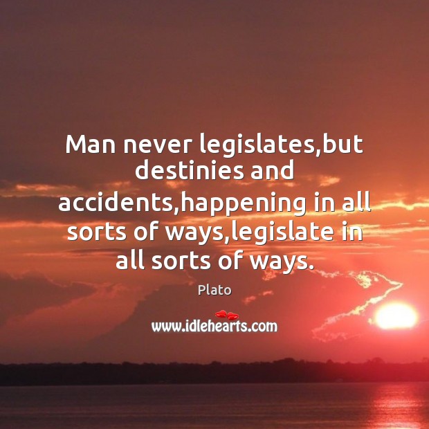 Man never legislates,but destinies and accidents,happening in all sorts of Plato Picture Quote