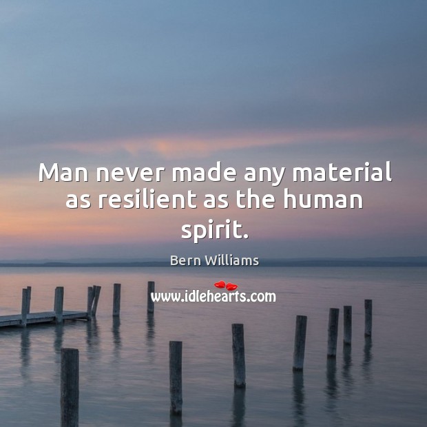 Man never made any material as resilient as the human spirit. Bern Williams Picture Quote