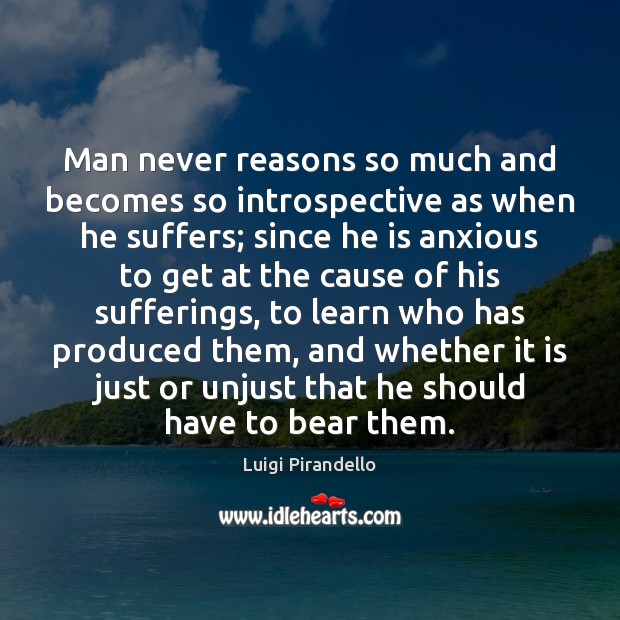 Man never reasons so much and becomes so introspective as when he Luigi Pirandello Picture Quote