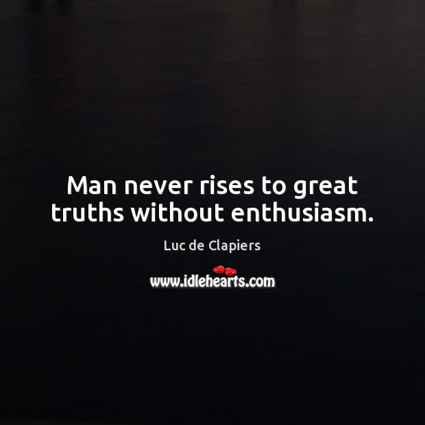 Man never rises to great truths without enthusiasm. Luc de Clapiers Picture Quote