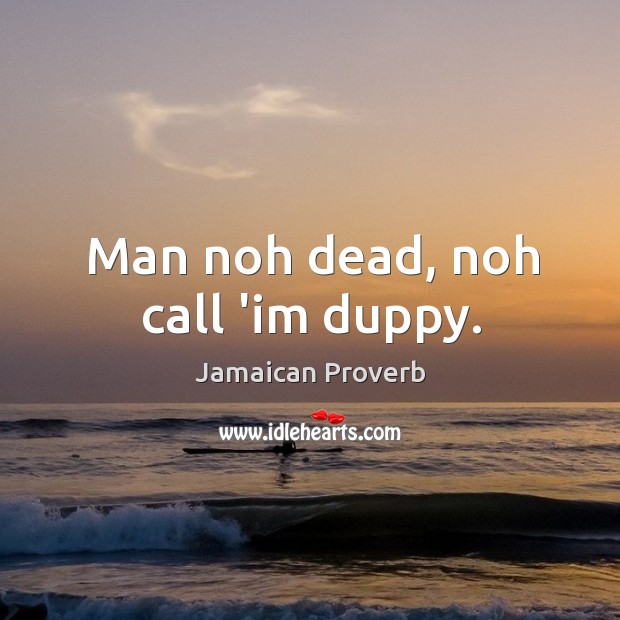 Man noh dead, noh call ‘im duppy. Jamaican Proverbs Image