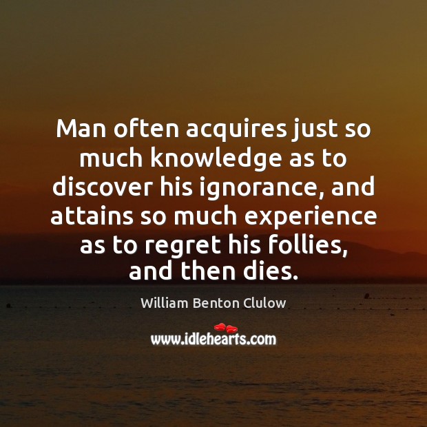 Man often acquires just so much knowledge as to discover his ignorance, Image