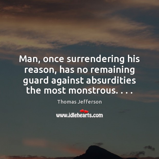 Man, once surrendering his reason, has no remaining guard against absurdities the 